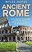Ancient Rome: Walk Through The Empire! Learn The History, Facts, And Mythology Of Ancient Rome (Roman History - Ancient Rome - Mythology)