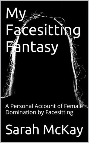 My Facesitting Fantasy: A Personal Account of Female Domination by