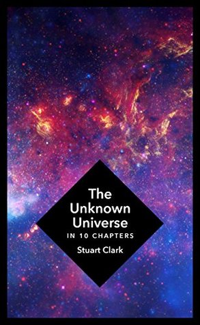 Portada de The Unknown Universe: What We Don't Know About Time and Space in Ten Chapters, de Stuart Clark