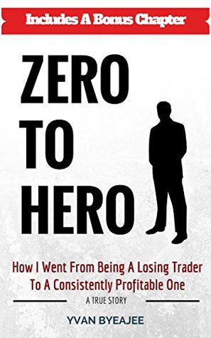 Zero to Hero: How I went from being a losing trader to a consistently profitable one -- a true story! (Kindle Edition)