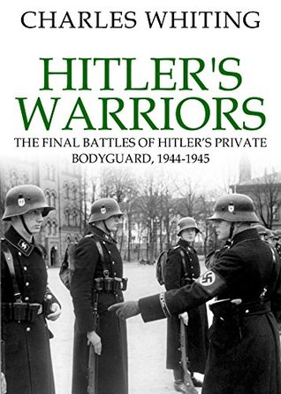 Hitler’s Warriors: The Final Battles of Hitler’s Private Bodyguard, 1944-45 (Kindle Edition)