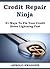 Credit Repair Ninja (A 5 Minute Guide) - 21 Ways To Fix Your Credit Score Lightning Fast: How To Fix Your Bad Credit Score In 30 Days Or Less