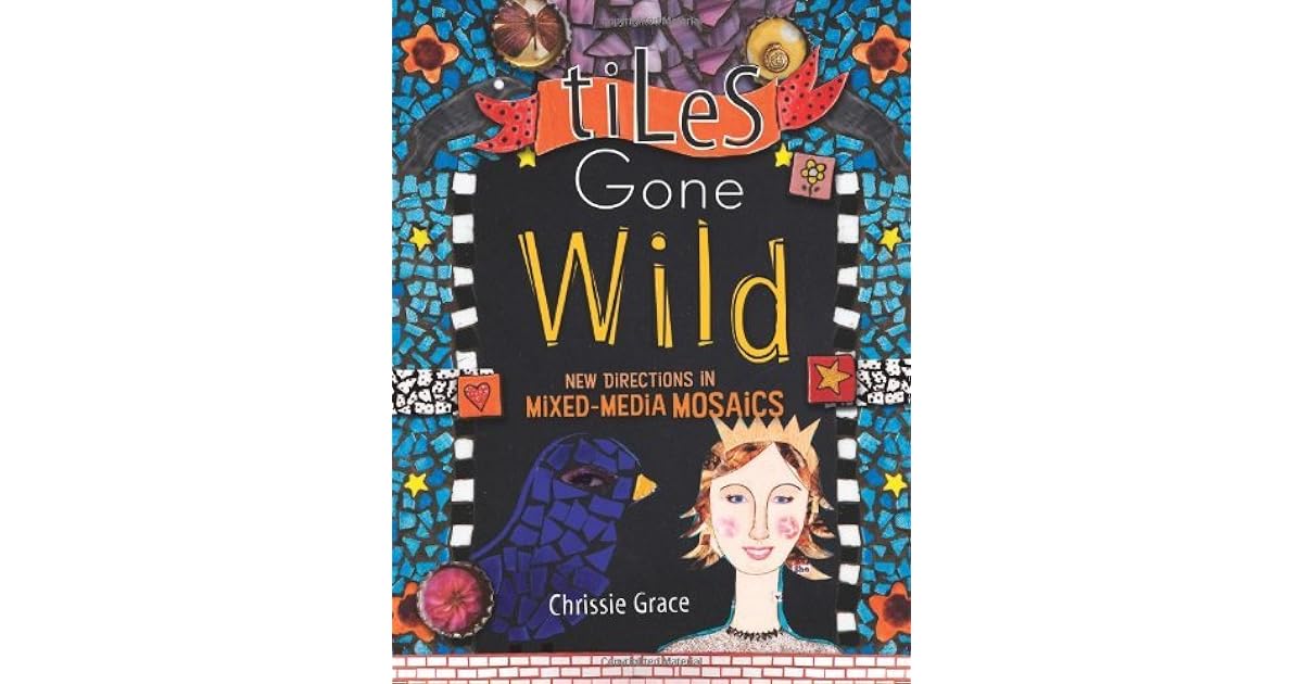 Tiles Gone Wild New Directions in MixedMedia Mosaics by Chrissie Grace