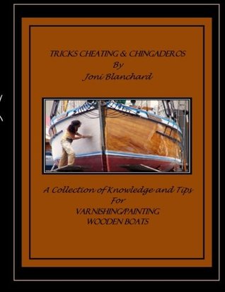 Tricks, Cheating & Chingaderos: A Collection of Knowledge and Tips for Varnishing/Painting Wooden Boats (Paperback)