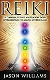 Reiki: The Comprehensive Guide - How to Increase Energy, Improve Health, and Feel Amazing with Reiki Healing