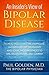 An Insider's View of Bipolar Disease: How to Recognize the Symptoms, Understand the Treatments and Solve the Challenges to Life, Relationships and Career