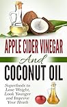 Apple Cider Vinegar and Coconut Oil: Superfoods to Lose Weight, Look Younger and Improve Your Heath