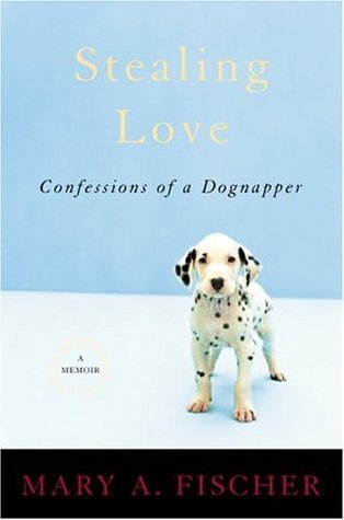 Stealing Love: Confessions of a Dognapper--A Memoir (Hardcover)