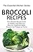 Broccoli Recipes: The Ultimate Recipe Guide to Healthy and Delicious Broccoli Superfood Meals Anyone Can Prepare at Home (The Essential Kitchen Series Book 73)
