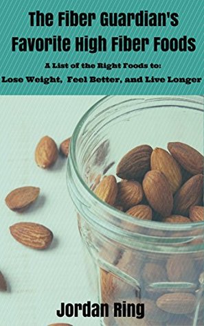 The Fiber Guardian's Favorite High Fiber Foods: A List of the Right Foods to Lose Weight, Feel Better, and Live Longer (Kindle Edition)