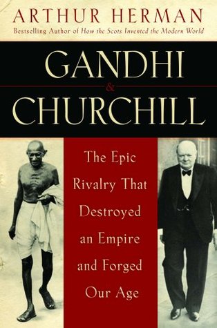 Gandhi and Churchill: The Epic Rivalry that Destroyed an Empire and Forged Our Age (Hardcover)