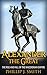Alexander The Great: The Rise And Fall Of The Macedonian Empire