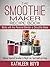 The Smoothie Maker Recipe Book: Delicious Superfood Smoothies for Weight Loss, Good Health and Energy – Works with Any Personal Blender or Smoothie Maker