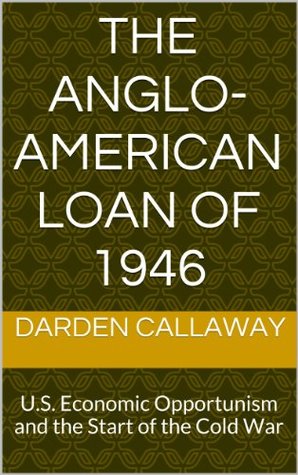 The Anglo-American Loan of 1946: U.S. Economic Opportunism and the Start of the Cold War (Kindle Edition)