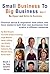 Small Business To Big Business Volume 1: Be Bigger and Better in Business