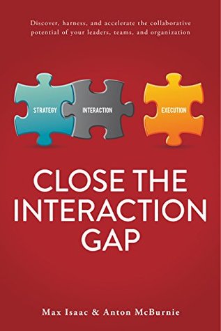 Close the Interaction Gap: Discover, harness, and accelerate the collaborative potential of your leaders, teams, and organization (Kindle Edition)