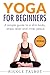 Yoga For Beginners: A Simple Guide To A Slim Body, Stress Relief And Inner Peace