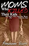 Moms Who Killed Their Kids: True Stories About Moms Who Became Killers And Murdered Their Loved Ones (True Stories Of Crimes, Suicides And Heroics Book 2)