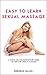Easy to Learn Sexual Massage: A Simple and Straightforward Guide to Yoni and Lingam Massage