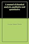 A manual of chemical analysis, qualitative and quantitative