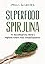 Superfood Spirulina: The Benefits of the World’s Highest Protein Food - Simply Explained