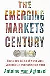 The Emerging Markets Century: How a New Breed of World-Class Companies Is Overtaking the World The Emerging Markets Century: How a New Breed of World-Class Companies Is Overtaking the World
