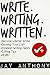 Write, Writing, Written: A Writer's Guide to Becoming a Better Writer, Developing Your Craft, Establishing Writing Habits, and Editing Your Work