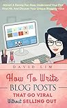 Blogging: How To Write Blog Posts That Go Viral Without Selling Out: Attract A Raving Fan Base, Understand Your First Viral Hit, And Discover Your Unique Blogging Voice Blogging: How To Write Blog Posts That Go Viral Without Selling Out: Attract A Raving Fan Base, Understand Your First Viral Hit, And Discover Your Unique Blogging Voice