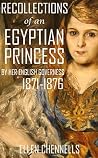 Recollections of an Egyptian Princess: By Her English Governess (1871-1876, Expanded, Annotated) Recollections of an Egyptian Princess: By Her English Governess (1871-1876, Expanded, Annotated)
