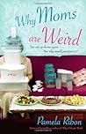 Why Moms Are Weird by Pamela Ribon