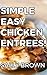 Simple Easy Chicken Entrees! (Simple Easy Dishes Book 3)