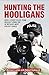 Hunting The Hooligans: How a Covert Police Team Brought Down One of Britain's Most Violent Gangs