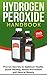 Hydrogen Peroxide: Proven Secrets to Optimum Health, Quick Healing, Illness Prevention and Natural Beauty: Hydrogen Peroxide Benefits, Homemade, DIY, Natural
