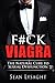 ERECTILE DYSFUNCTION: F#CK VIAGRA: The Natural Cure to Sexual Dysfunction (sexual health, sexual dysfunction, impotence, premature ejaculation, men's sexual health, testosterone boosting, sex)