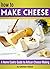 How to Make Cheese: A Home Cook's Guide to Artisan Cheese Making ~ 14 Homemade Cheese Recipes