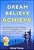 Success: Dream Big, Believe In Yourself, Achieve Anything: Learn Daily Success Habits, Strategies, and Tips To Be Successful In LIfe Book: Overcome Fear, Create a Success Mindset, Achieve Your Dreams
