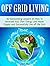 Off Grid Living: 30 Outstanding Lessons on How To Generate Your Own Energy and Water Supply and Successfully Live off the Grid (off grid living, off grid books, off grid)