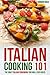 Italian Cooking 101: The Only Italian Cookbook You Will Ever Need