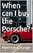 When can I buy the Porsche? by Mervyn George