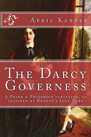 The Darcy Governess: An Imaginative Retelling of Jane Austen's 'Pride and Prejudice' as inspired by Charlotte Brontë’s ‘Jane Eyre’ (Kindle Edition)