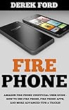 Fire Phone: Amazon Fire Phone Unofficial User Guide - How To Use Fire Phone, Fire Phone Apps, And More Advanced Tips & Tricks! (Fire Phone Books, Amazon Fire Phone, Fire Phone Setup)