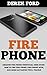 Fire Phone: Amazon Fire Phone Unofficial User Guide - How To Use Fire Phone, Fire Phone Apps, And More Advanced Tips & Tricks! (Fire Phone Books, Amazon Fire Phone, Fire Phone Setup)