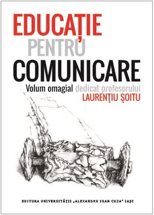 Educație pentru comunicare: volum omagial dedicat profesorului Laurențiu Șoitu