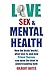 Love, Sex & Mental Health: How the brain works, what love is, and how Primal Therapy can open the door to understanding both