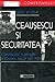 Ceauşescu şi Securitatea: constrîngere şi disidență în România anilor 1965-1989
