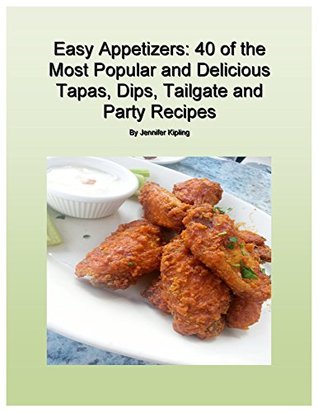 Easy Appetizers: 40 of the Most Popular and Delicious Tapas, Dips, Tailgate and Party Recipes (Kindle Edition)