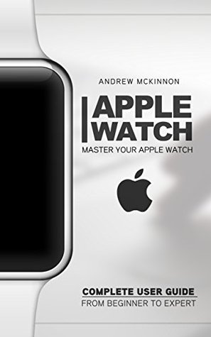Apple Watch: Master Your Apple Watch - Complete User Guide From Beginner to Expert (2016 guide, ios, apps, iphone)