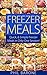 Freezer Meals: Quick, & Simple Freezer Meals in Only One Session!