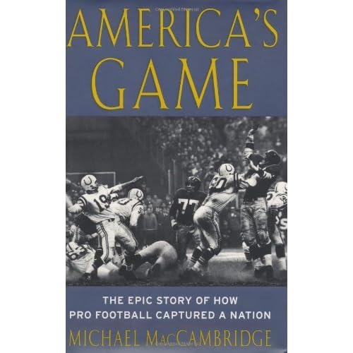 America S Game The Epic Story Of How Pro Football Captured A Nation By Michael Maccambridge