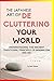 The Japanese Art of Decluttering Your World: Understanding the Ancient Principles of Minimalism and Ma